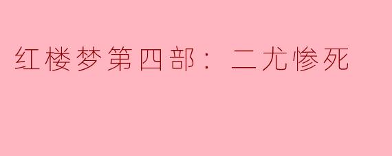 在《红楼梦》第四部“二尤惨死”的情节中，尤二姐和尤三姐的悲剧命运分别反映了当时社会怎样的女性困境？
