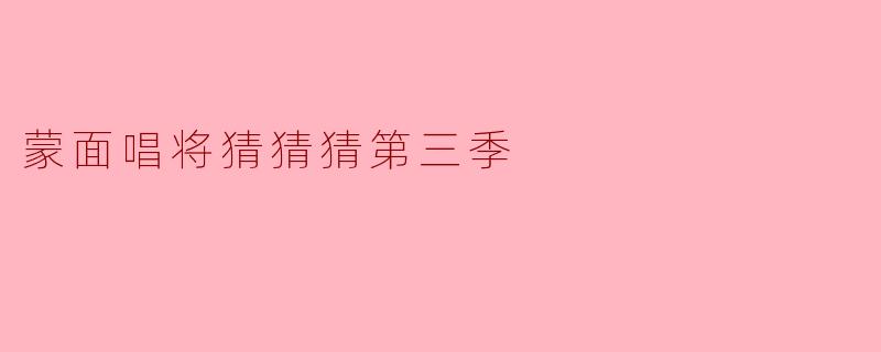 《蒙面唱将猜猜猜第三季:音乐与悬念的华丽盛宴》