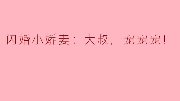 闪婚小娇妻：大叔,宠宠宠!