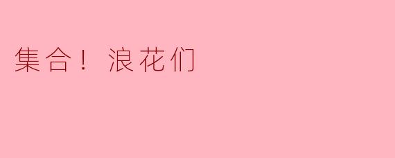 什么是“集合！浪花们”？