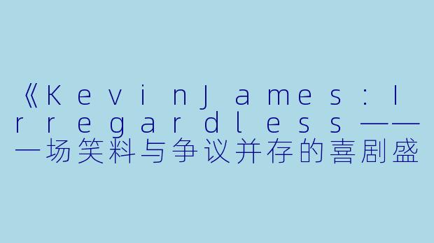 《KevinJames:Irregardless——一场笑料与争议并存的喜剧盛宴》