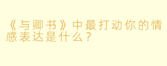 《与卿书》中最打动你的情感表达是什么？