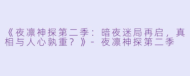 《夜凛神探第二季：暗夜迷局再启，真相与人心孰重？》-夜凛神探第二季
