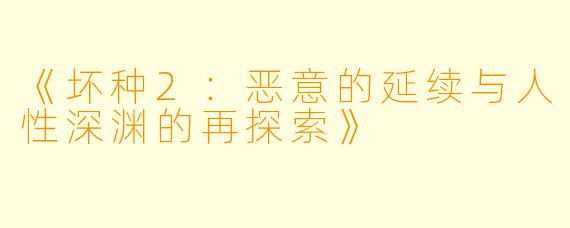 《坏种2：恶意的延续与人性深渊的再探索》