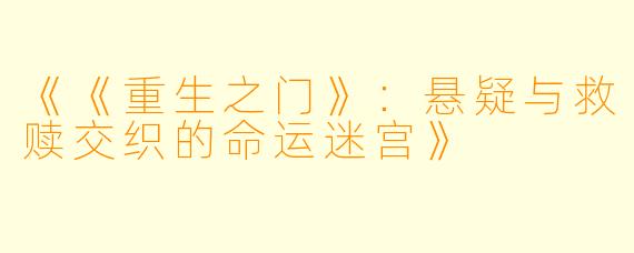 《《重生之门》：悬疑与救赎交织的命运迷宫》