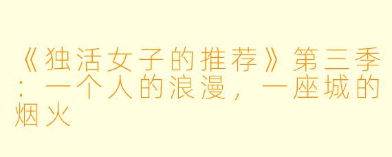 《独活女子的推荐》第三季：一个人的浪漫，一座城的烟火