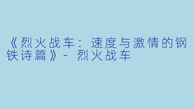 《烈火战车：速度与激情的钢铁诗篇》-烈火战车