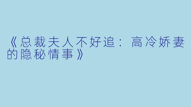 《总裁夫人不好追：高冷娇妻的隐秘情事》