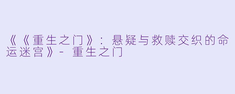 《《重生之门》：悬疑与救赎交织的命运迷宫》-重生之门