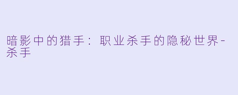 暗影中的猎手：职业杀手的隐秘世界-杀手