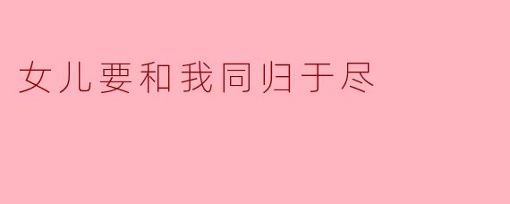 女儿要和我同归于尽