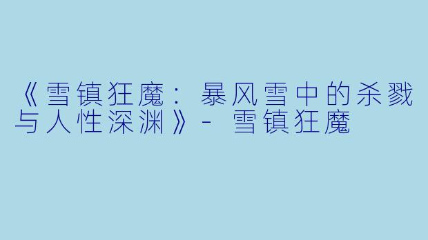 《雪镇狂魔：暴风雪中的杀戮与人性深渊》-雪镇狂魔