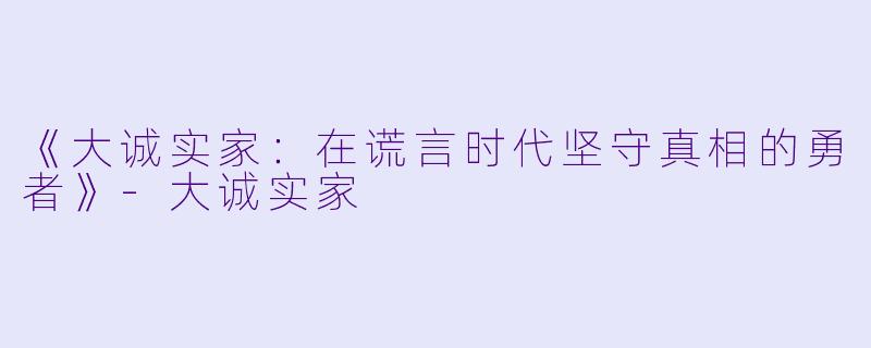 《大诚实家：在谎言时代坚守真相的勇者》-大诚实家