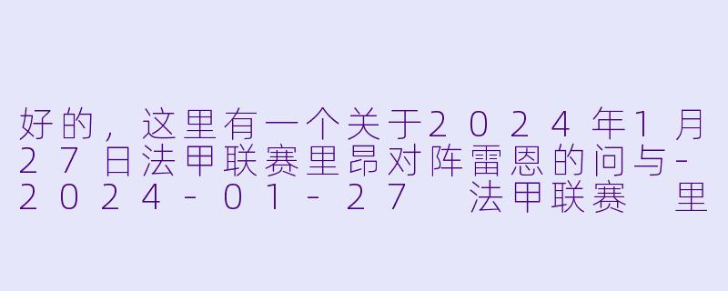 好的，这里有一个关于2024年1月27日法甲联赛里昂对阵雷恩的问与-2024-01-27 法甲联赛 里昂 VS 雷恩