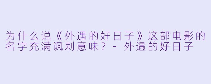 为什么说《外遇的好日子》这部电影的名字充满讽刺意味？-外遇的好日子