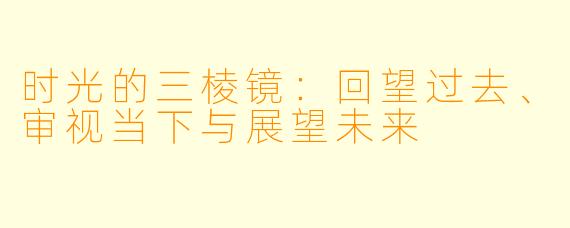 时光的三棱镜：回望过去、审视当下与展望未来