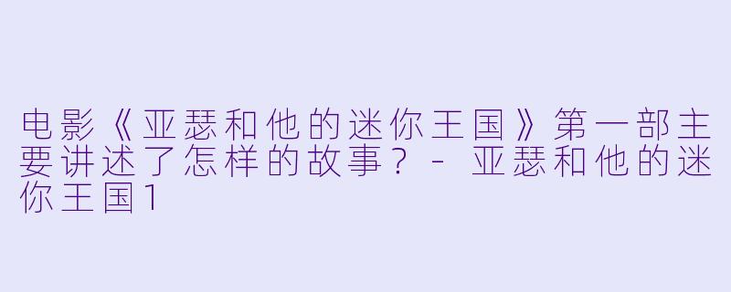 电影《亚瑟和他的迷你王国》第一部主要讲述了怎样的故事？