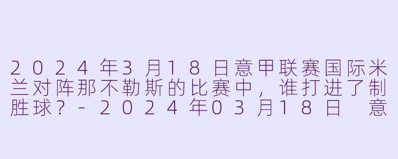 2024年3月18日意甲联赛国际米兰对阵那不勒斯的比赛中，谁打进了制胜球？