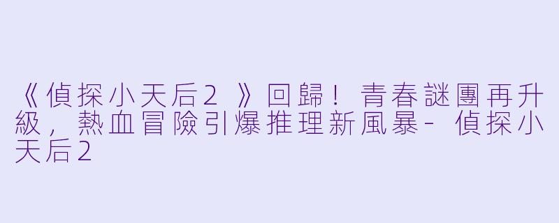 《偵探小天后2》回歸！青春謎團再升級，熱血冒險引爆推理新風暴