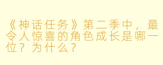 《神话任务》第二季中，最令人惊喜的角色成长是哪一位？为什么？