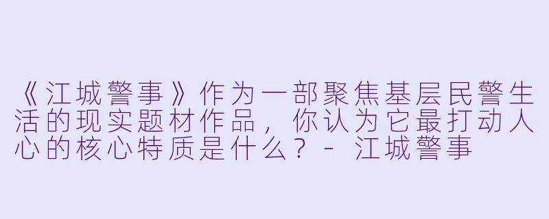 《江城警事》作为一部聚焦基层民警生活的现实题材作品，你认为它最打动人心的核心特质是什么？