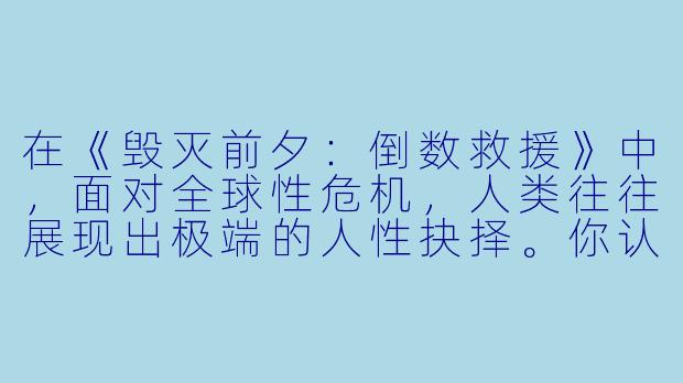 在《毁灭前夕：倒数救援》中，面对全球性危机，人类往往展现出极端的人性抉择。你认为这种设定是为了探讨什么更深层的主题？