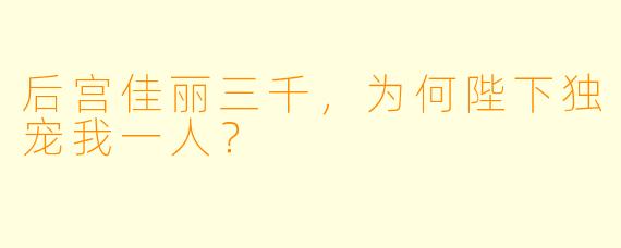 后宫佳丽三千，为何陛下独宠我一人？