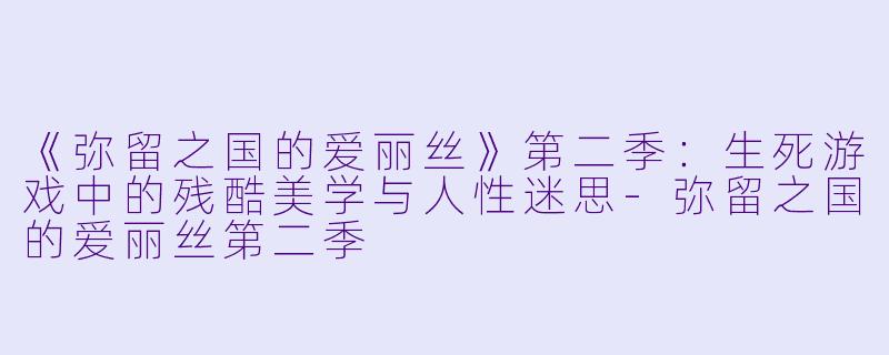《弥留之国的爱丽丝》第二季：生死游戏中的残酷美学与人性迷思