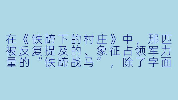 在《铁蹄下的村庄》中，那匹被反复提及的、象征占领军力量的“铁蹄战马”，除了字面的压迫感，在故事里是否还具有更复杂的隐喻？它最终被村民合力驱入沼泽的结局，又暗示了怎样的力量转变？