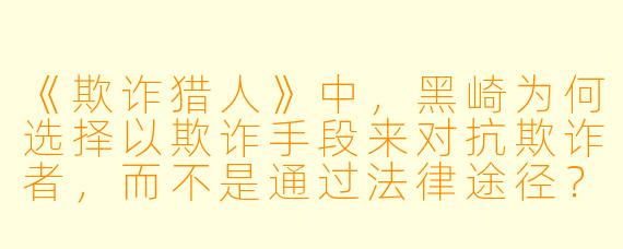 《欺诈猎人》中，黑崎为何选择以欺诈手段来对抗欺诈者，而不是通过法律途径？