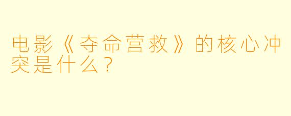 电影《夺命营救》的核心冲突是什么？