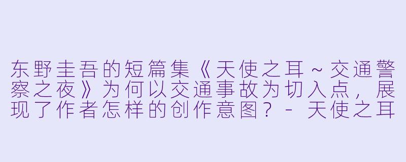 东野圭吾的短篇集《天使之耳～交通警察之夜》为何以交通事故为切入点，展现了作者怎样的创作意图？