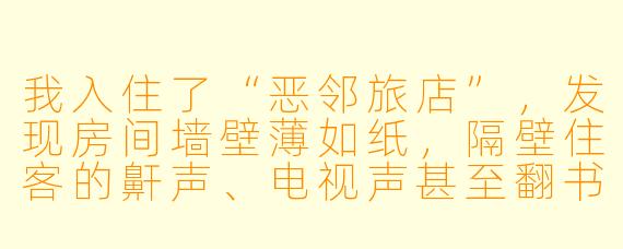 我入住了“恶邻旅店”，发现房间墙壁薄如纸，隔壁住客的鼾声、电视声甚至翻书声都清晰可闻。更糟的是，走廊尽头房间的住客总在深夜用力摔门，整层楼都能听见。我向旅店投诉，前台却只是耸肩说“这就是廉价旅店的风格”。请问，在这种情况下，我作为消费者有哪些合法权利可以主张，又该如何有效维权？