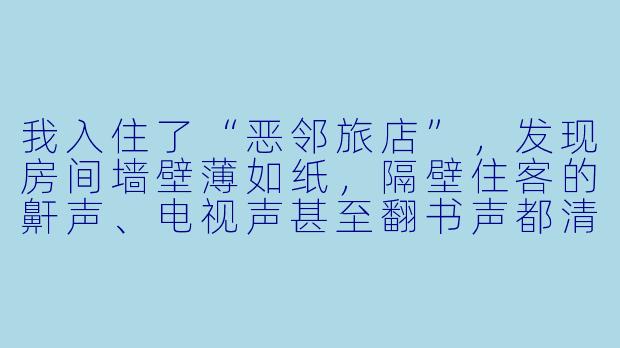 我入住了“恶邻旅店”，发现房间墙壁薄如纸，隔壁住客的鼾声、电视声甚至翻书声都清晰可闻。更糟的是，走廊尽头房间的住客总在深夜用力摔门，整层楼都能听见。我向旅店投诉，前台却只是耸肩说“这就是廉价旅店的风格”。请问，在这种情况下，我作为消费者有哪些合法权利可以主张，又该如何有效维权？-恶邻旅店