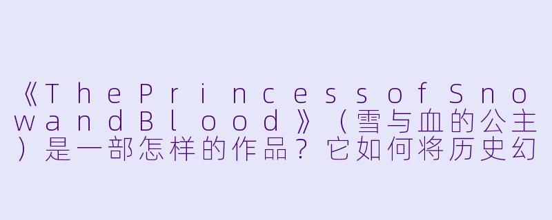 《ThePrincessofSnowandBlood》（雪与血的公主）是一部怎样的作品？它如何将历史幻想与复仇主题相结合？