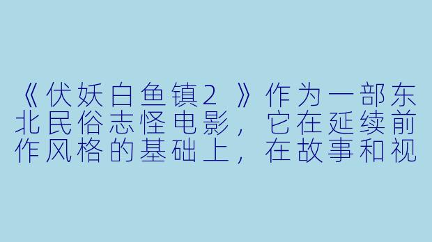 《伏妖白鱼镇2》作为一部东北民俗志怪电影，它在延续前作风格的基础上，在故事和视觉上有哪些新的突破与特色？