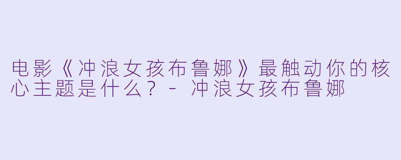电影《冲浪女孩布鲁娜》最触动你的核心主题是什么?-冲浪女孩布鲁娜
