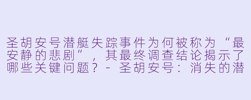 圣胡安号潜艇失踪事件为何被称为“最安静的悲剧”，其最终调查结论揭示了哪些关键问题？