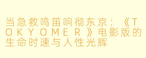 当急救鸣笛响彻东京：《TOKYOMER》电影版的生命时速与人性光辉