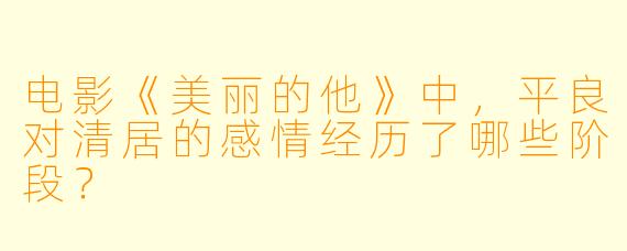 电影《美丽的他》中，平良对清居的感情经历了哪些阶段？