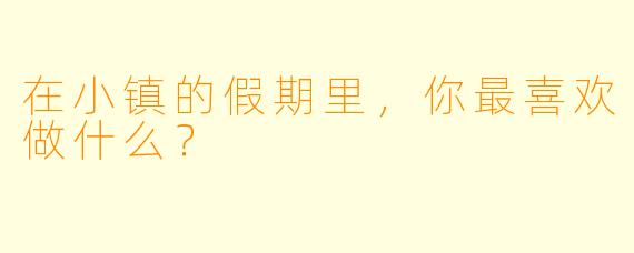 在小镇的假期里，你最喜欢做什么？