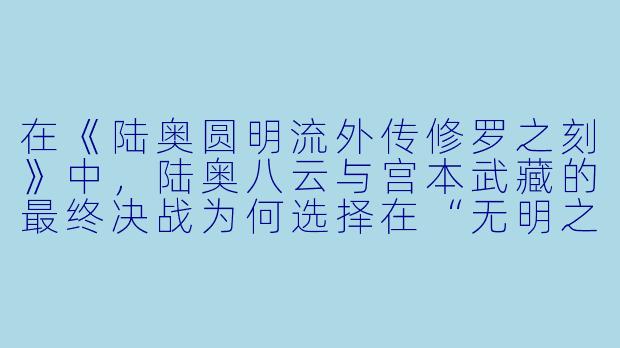 在《陆奥圆明流外传修罗之刻》中，陆奥八云与宫本武藏的最终决战为何选择在“无明之夜”进行？这一战的核心意义是什么？-陆奥圆明流外传 修罗之刻