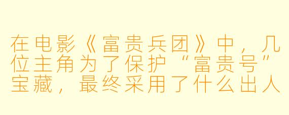 在电影《富贵兵团》中，几位主角为了保护“富贵号”宝藏，最终采用了什么出人意料的策略来对抗反派？