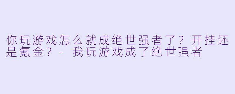 你玩游戏怎么就成绝世强者了?开挂还是氪金?-我玩游戏成了绝世强者