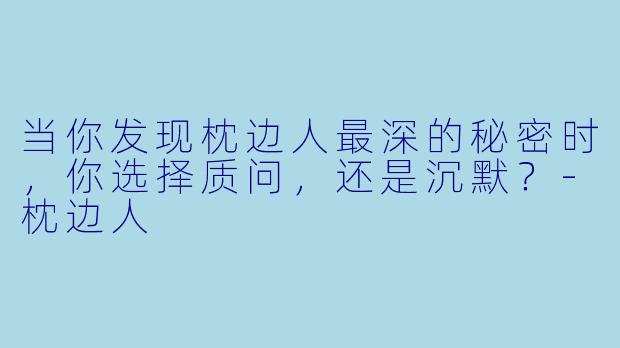 当你发现枕边人最深的秘密时，你选择质问，还是沉默？-枕边人