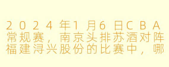 2024年1月6日CBA常规赛，南京头排苏酒对阵福建浔兴股份的比赛中，哪支球队最终获胜，比分是多少？