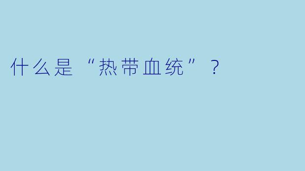 什么是“热带血统”？