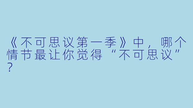 《不可思议第一季》中，哪个情节最让你觉得“不可思议”？