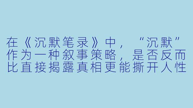 在《沉默笔录》中，“沉默”作为一种叙事策略，是否反而比直接揭露真相更能撕开人性的伪装？