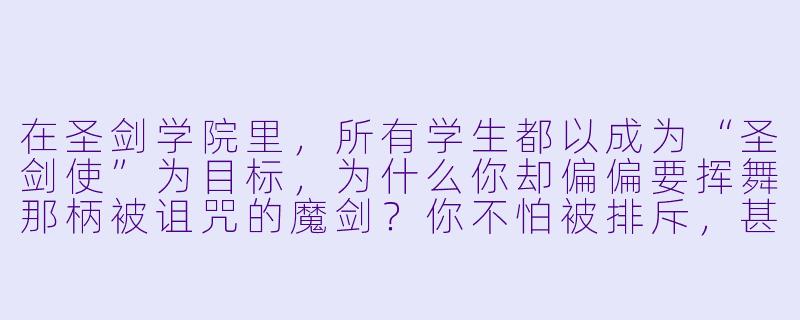 在圣剑学院里，所有学生都以成为“圣剑使”为目标，为什么你却偏偏要挥舞那柄被诅咒的魔剑？你不怕被排斥，甚至被学院放逐吗？